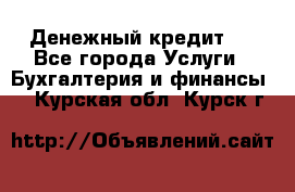 Денежный кредит ! - Все города Услуги » Бухгалтерия и финансы   . Курская обл.,Курск г.